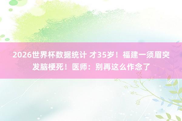 2026世界杯数据统计 才35岁！福建一须眉突发脑梗死！医师：别再这么作念了