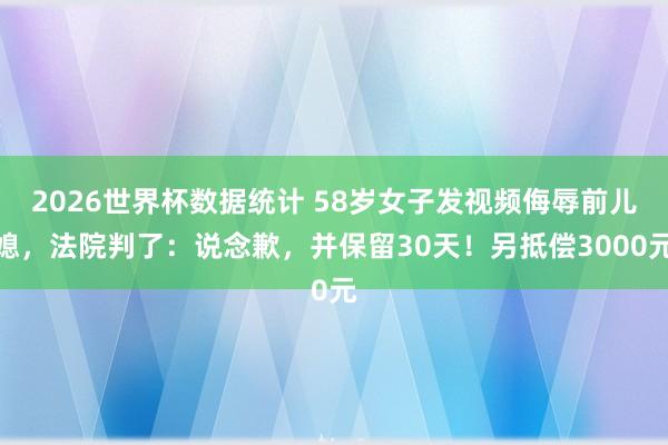 2026世界杯数据统计 58岁女子发视频侮辱前儿媳，法院判了：说念歉，并保留30天！另抵偿3000元