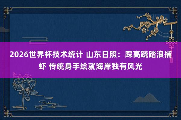 2026世界杯技术统计 山东日照：踩高跷踏浪捕虾 传统身手绘就海岸独有风光