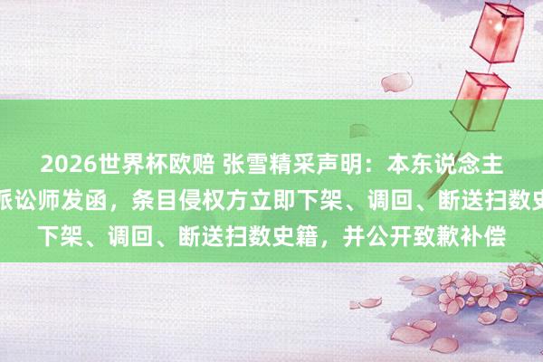 2026世界杯欧赔 张雪精采声明：本东说念主从未授权出版，已委派讼师发函，条目侵权方立即下架、调回、断送扫数史籍，并公开致歉补偿