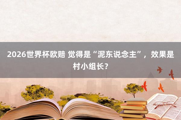 2026世界杯欧赔 觉得是“泥东说念主”，效果是村小组长？