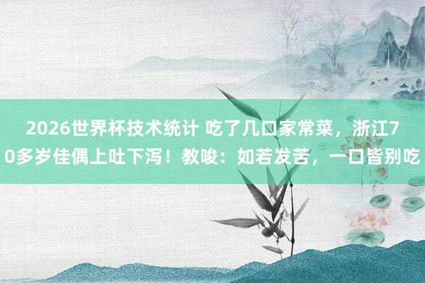 2026世界杯技术统计 吃了几口家常菜，浙江70多岁佳偶上吐下泻！教唆：如若发苦，一口皆别吃