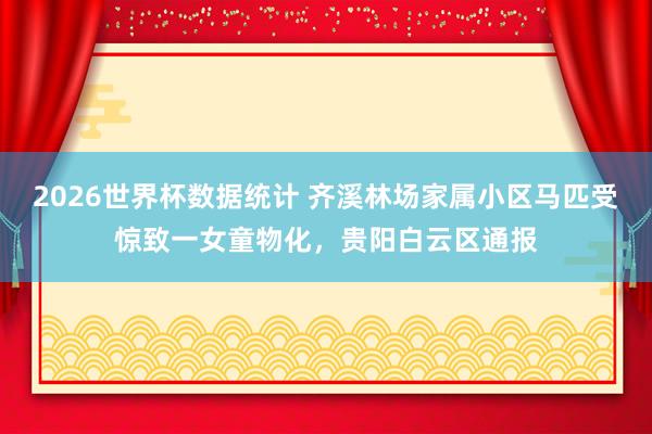 2026世界杯数据统计 齐溪林场家属小区马匹受惊致一女童物化，贵阳白云区通报