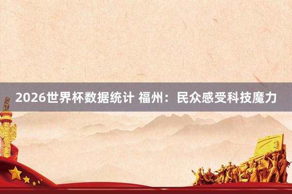 2026世界杯数据统计 福州：民众感受科技魔力