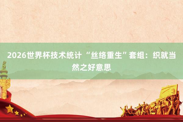 2026世界杯技术统计 “丝络重生”套组：织就当然之好意思