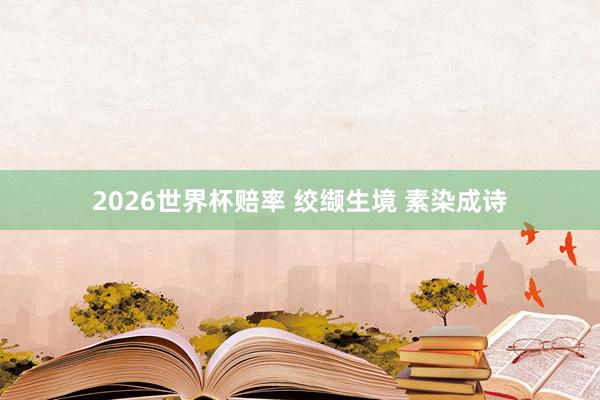 2026世界杯赔率 绞缬生境 素染成诗