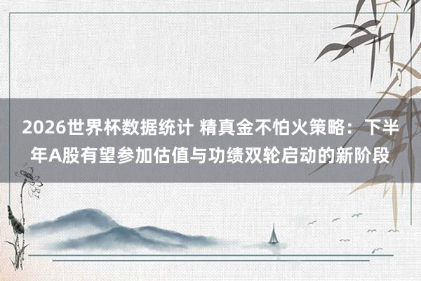 2026世界杯数据统计 精真金不怕火策略：下半年A股有望参加估值与功绩双轮启动的新阶段