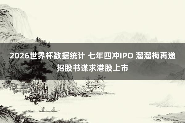 2026世界杯数据统计 七年四冲IPO 溜溜梅再递招股书谋求港股上市