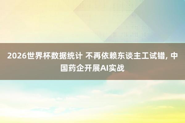 2026世界杯数据统计 不再依赖东谈主工试错， 中国药企开展AI实战