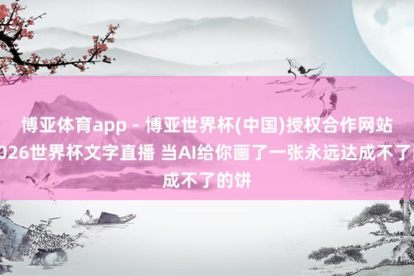 博亚体育app - 博亚世界杯(中国)授权合作网站，2026世界杯文字直播 当AI给你画了一张永远达成不了的饼