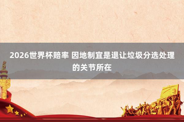 2026世界杯赔率 因地制宜是退让垃圾分选处理的关节所在