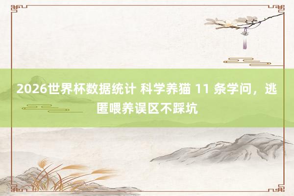 2026世界杯数据统计 科学养猫 11 条学问，逃匿喂养误区不踩坑