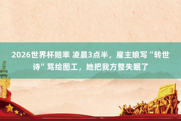 2026世界杯赔率 凌晨3点半，雇主娘写“转世诗”骂绘图工，她把我方整失眠了