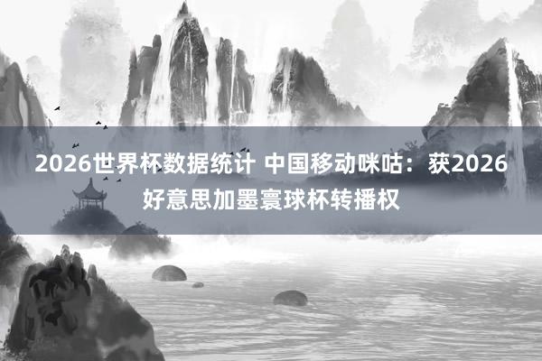 2026世界杯数据统计 中国移动咪咕：获2026好意思加墨寰球杯转播权