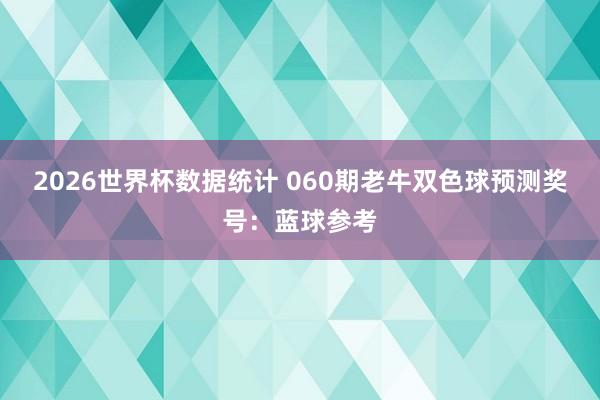 2026世界杯数据统计 060期老牛双色球预测奖号：蓝球参考