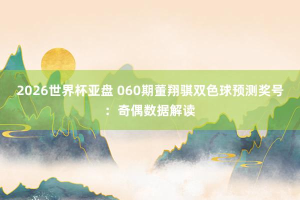 2026世界杯亚盘 060期董翔骐双色球预测奖号：奇偶数据解读
