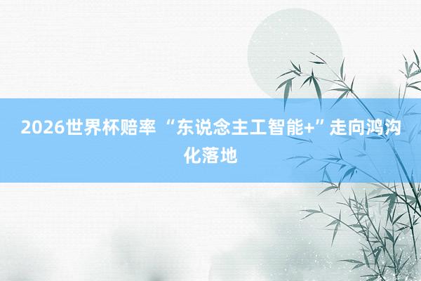 2026世界杯赔率 “东说念主工智能+”走向鸿沟化落地
