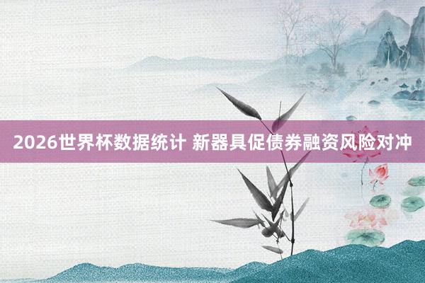 2026世界杯数据统计 新器具促债券融资风险对冲