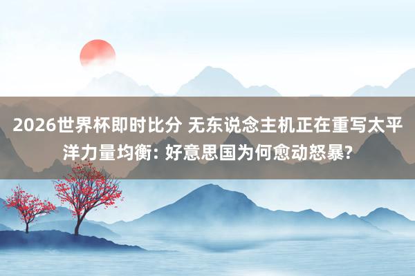 2026世界杯即时比分 无东说念主机正在重写太平洋力量均衡: 好意思国为何愈动怒暴?