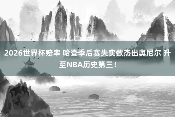 2026世界杯赔率 哈登季后赛失实数杰出奥尼尔 升至NBA历史第三！