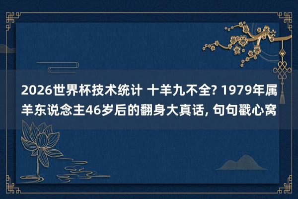 2026世界杯技术统计 十羊九不全? 1979年属羊东说念主46岁后的翻身大真话， 句句戳心窝