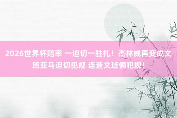 2026世界杯赔率 一迫切一驻扎！杰林威再变成文班亚马迫切犯规 连造文班俩犯规！