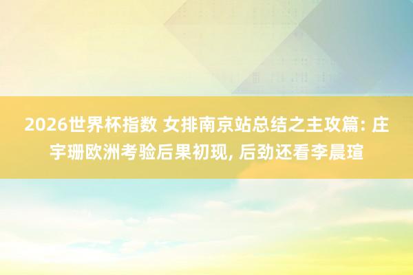 2026世界杯指数 女排南京站总结之主攻篇: 庄宇珊欧洲考验后果初现， 后劲还看李晨瑄