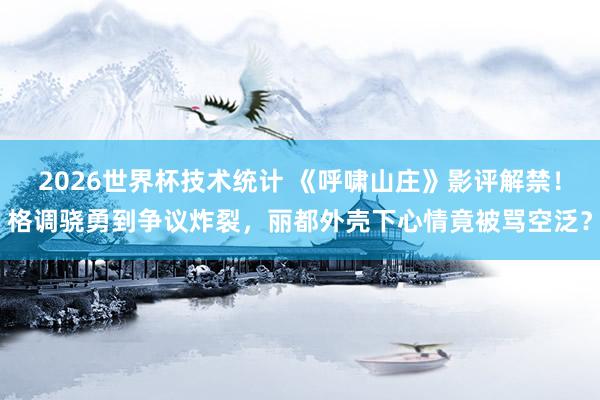 2026世界杯技术统计 《呼啸山庄》影评解禁！格调骁勇到争议炸裂，丽都外壳下心情竟被骂空泛？
