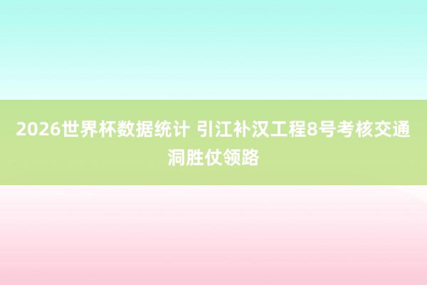 2026世界杯数据统计 引江补汉工程8号考核交通洞胜仗领路