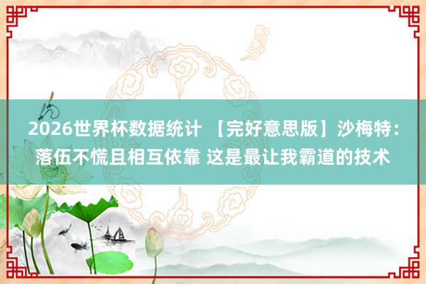 2026世界杯数据统计 【完好意思版】沙梅特：落伍不慌且相互依靠 这是最让我霸道的技术