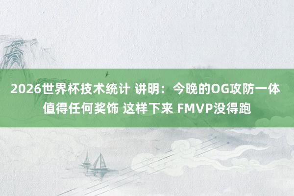2026世界杯技术统计 讲明：今晚的OG攻防一体 值得任何奖饰 这样下来 FMVP没得跑