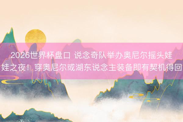 2026世界杯盘口 说念奇队举办奥尼尔摇头娃娃之夜！穿奥尼尔或湖东说念主装备即有契机得回