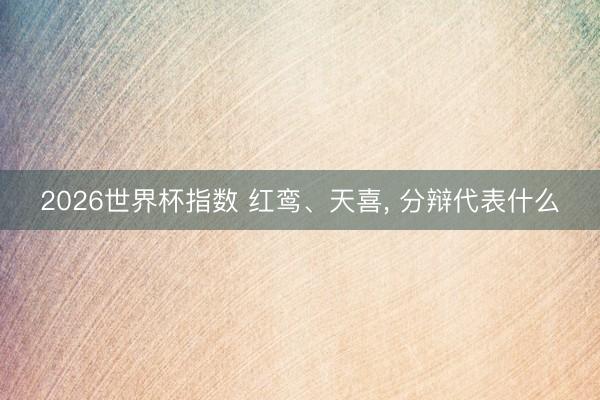 2026世界杯指数 红鸾、天喜， 分辩代表什么