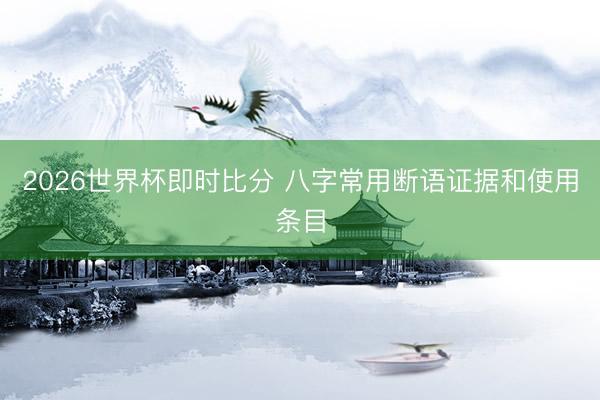 2026世界杯即时比分 八字常用断语证据和使用条目