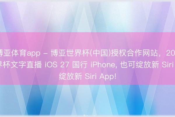 博亚体育app - 博亚世界杯(中国)授权合作网站,2026世界杯文字直播 iOS 27 国行 iPhone, 也可绽放新 Siri App!