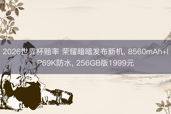 2026世界杯赔率 荣耀暗暗发布新机， 8560mAh+IP69K防水， 256GB版1999元