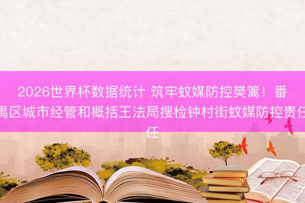 2026世界杯数据统计 筑牢蚊媒防控樊篱!番禺区城市经管和概括王法局搜检钟村街蚊媒防控责任