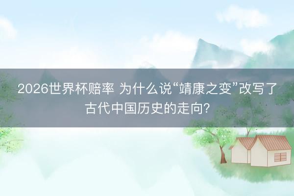 2026世界杯赔率 为什么说“靖康之变”改写了古代中国历史的走向？