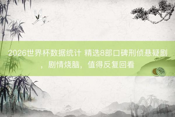 2026世界杯数据统计 精选8部口碑刑侦悬疑剧，剧情烧脑，值得反复回看