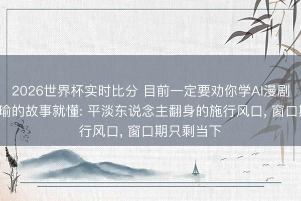 2026世界杯实时比分 目前一定要劝你学AI漫剧， 看完刘梓瑜的故事就懂: 平淡东说念主翻身的施行风口， 窗口期只剩当下