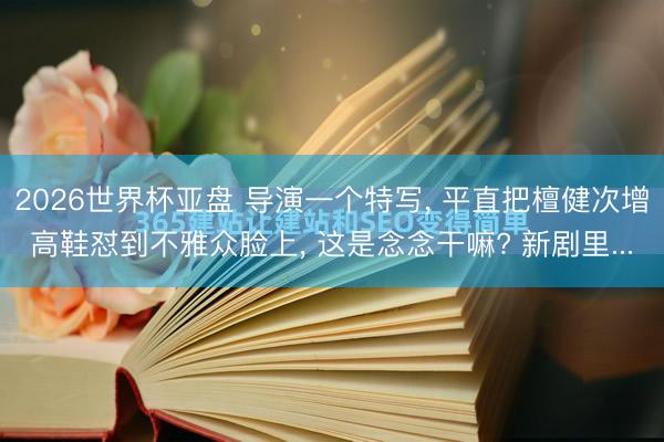 2026世界杯亚盘 导演一个特写， 平直把檀健次增高鞋怼到不雅众脸上， 这是念念干嘛? 新剧里...