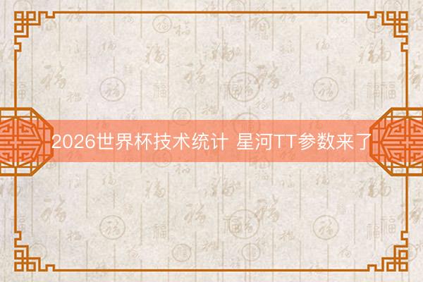 2026世界杯技术统计 星河TT参数来了