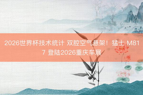 2026世界杯技术统计 双腔空气悬架!猛士 M817 登陆2026重庆车展