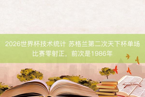 2026世界杯技术统计 苏格兰第二次天下杯单场比赛零射正，前次是1986年
